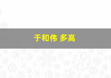 于和伟 多高